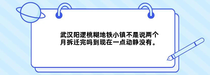 武汉阳逻桃糊地铁小镇不是说两个月拆迁完吗到现在一点动静没有。