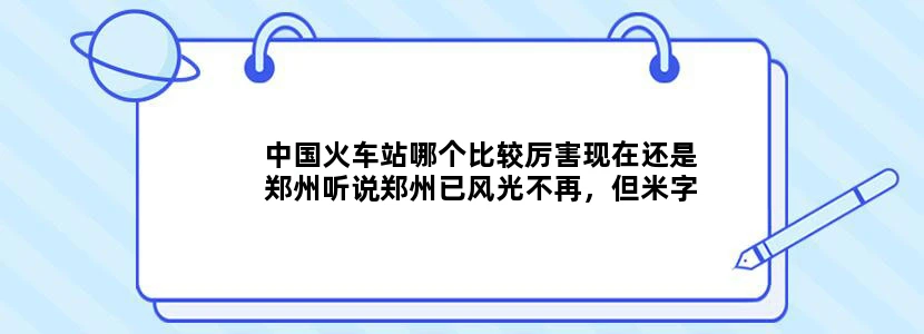 中国火车站哪个比较厉害现在还是郑州听说郑州已风光不再，但米字型高铁明年建成后就依然厉害，是吗