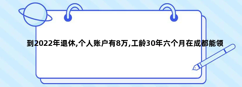 到2022年退休,个人账户有8万,工龄30年六个月在成都能领多少退休金呢