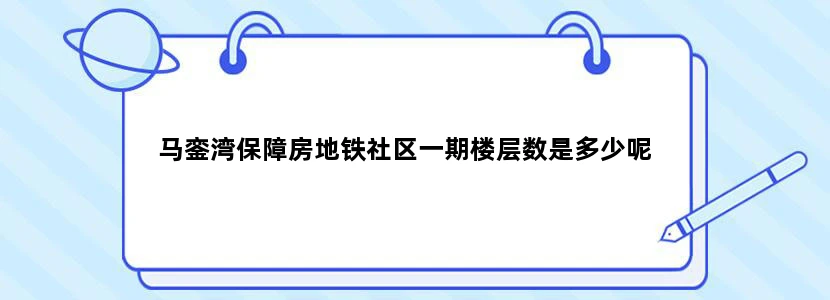 马銮湾保障房地铁社区一期楼层数是多少呢