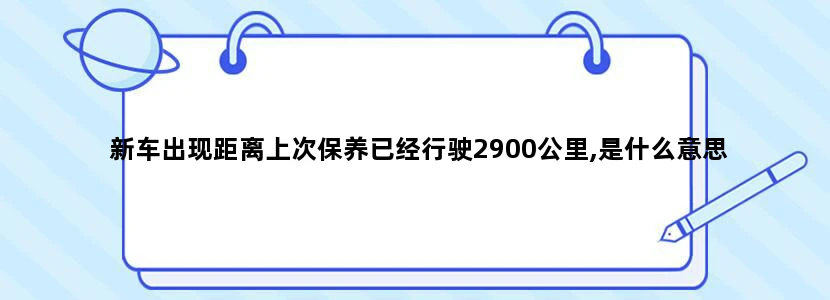 新车出现距离上次保养已经行驶2900公里,是什么意思