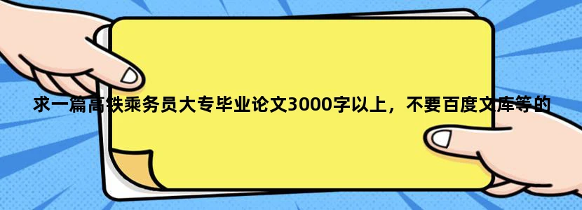 求一篇高铁乘务员大专毕业论文3000字以上，不要百度文库等的经典范文