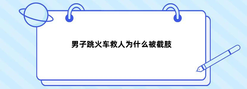 男子跳火车救人为什么被截肢