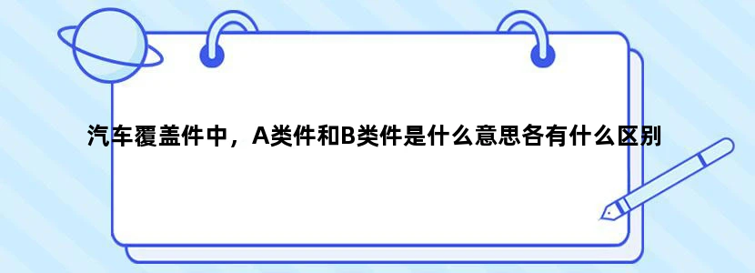 汽车覆盖件中，A类件和B类件是什么意思各有什么区别