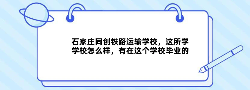 石家庄同创铁路运输学校，这所学学校怎么样，有在这个学校毕业的