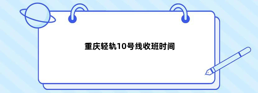 重庆轻轨10号线收班时间