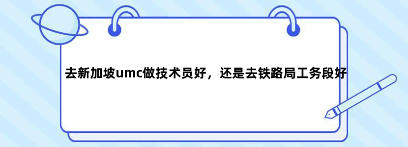 去新加坡umc做技术员好，还是去铁路局工务段好