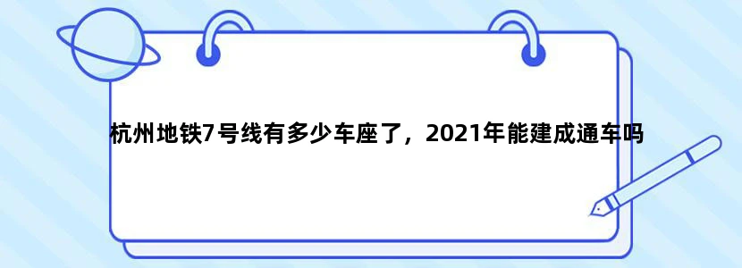 杭州地铁7号线有多少车座了，2021年能建成通车吗