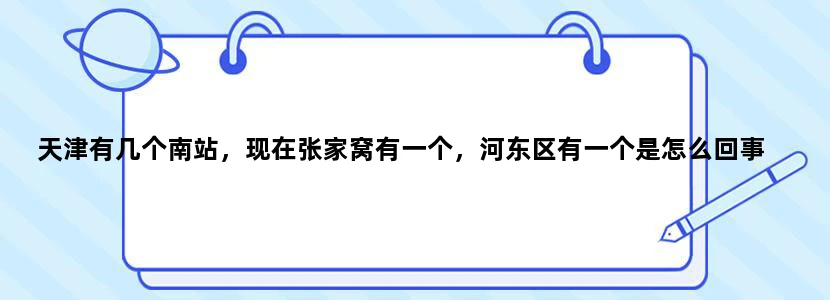 天津有几个南站，现在张家窝有一个，河东区有一个是怎么回事