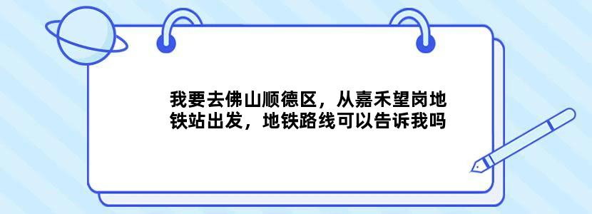 我要去佛山顺德区，从嘉禾望岗地铁站出发，地铁路线可以告诉我吗