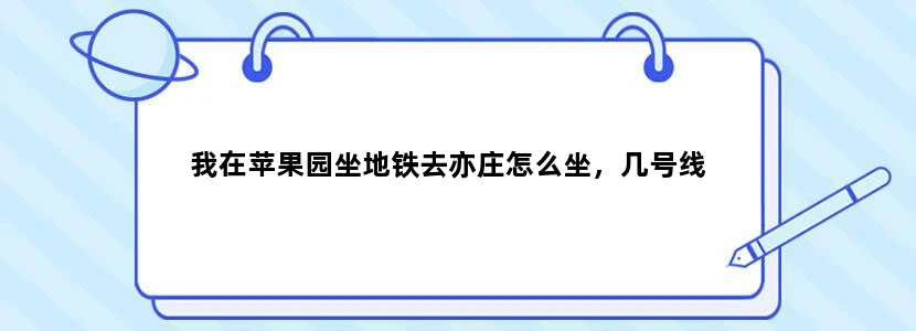 我在苹果园坐地铁去亦庄怎么坐，几号线