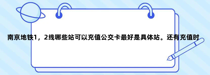 南京地铁1，2线哪些站可以充值公交卡最好是具体站。还有充值时间。。。