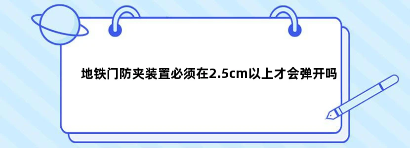 地铁门防夹装置必须在2.5cm以上才会弹开吗