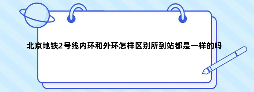 北京地铁2号线内环和外环怎样区别所到站都是一样的吗