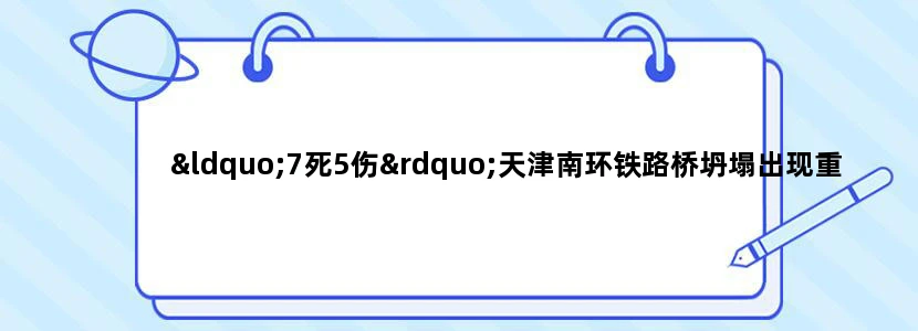 “7死5伤”天津南环铁路桥坍塌出现重大事故，还有哪些信息值得关注