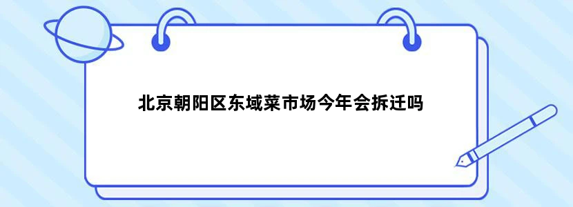 北京朝阳区东域菜市场今年会拆迁吗
