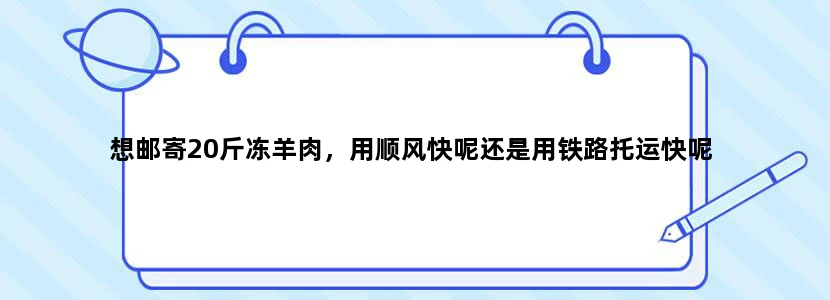 想邮寄20斤冻羊肉，用顺风快呢还是用铁路托运快呢