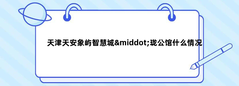 天津天安象屿智慧城·珑公馆什么情况