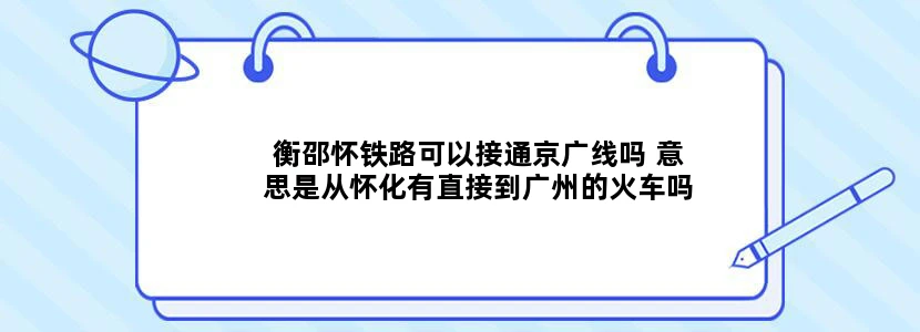 衡邵怀铁路可以接通京广线吗 意思是从怀化有直接到广州的火车吗