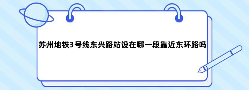 苏州地铁3号线东兴路站设在哪一段靠近东环路吗