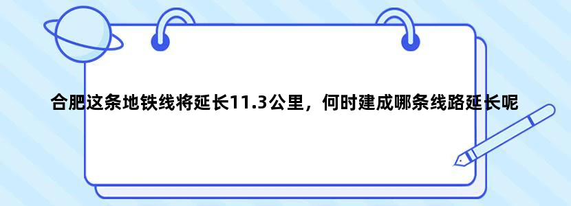 合肥这条地铁线将延长11.3公里，何时建成哪条线路延长呢