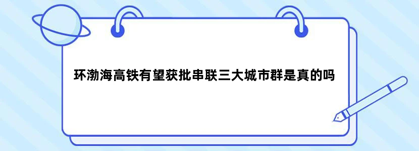 环渤海高铁有望获批串联三大城市群是真的吗