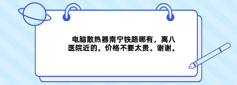 电脑散热器南宁铁路哪有，离八医院近的。价格不要太贵。谢谢。