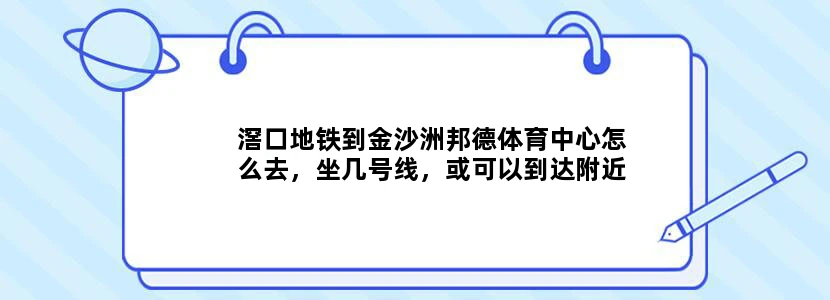 滘口地铁到金沙洲邦德体育中心怎么去，坐几号线，或可以到达附近的都