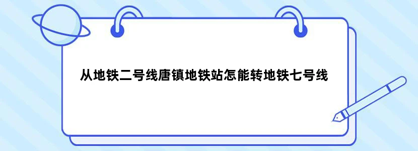 从地铁二号线唐镇地铁站怎能转地铁七号线