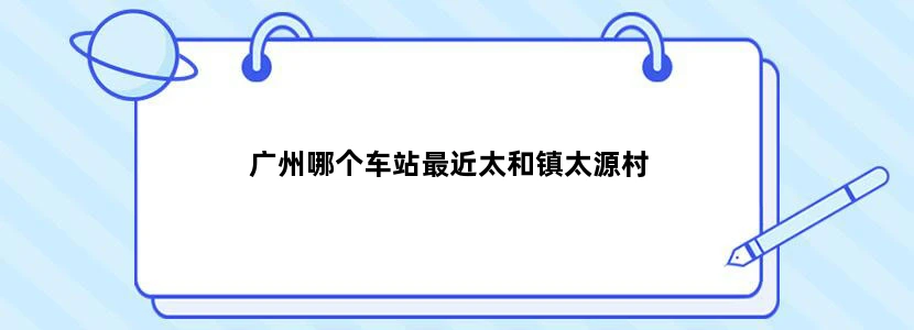 广州哪个车站最近太和镇太源村
