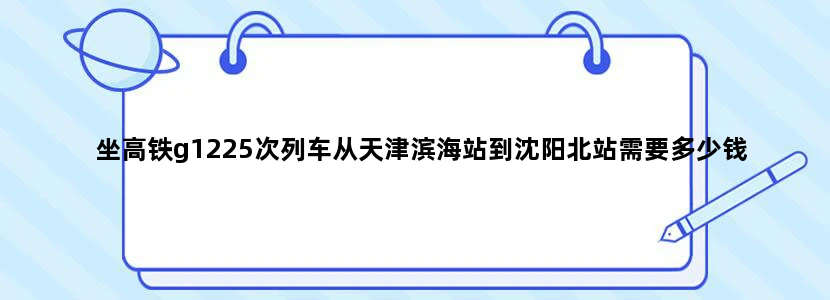 坐高铁g1225次列车从天津滨海站到沈阳北站需要多少钱