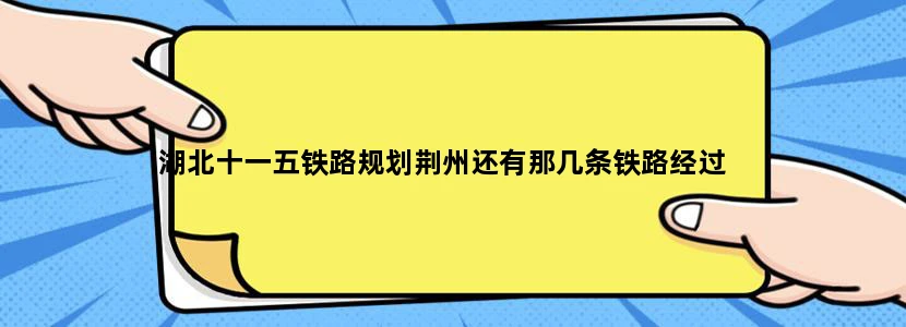 湖北十一五铁路规划荆州还有那几条铁路经过