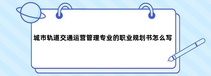 城市轨道交通运营管理专业的职业规划书怎么写