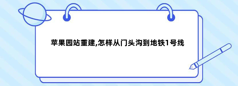 苹果园站重建,怎样从门头沟到地铁1号线