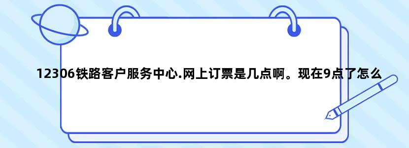 12306铁路客户服务中心.网上订票是几点啊。现在9点了怎么还订不了