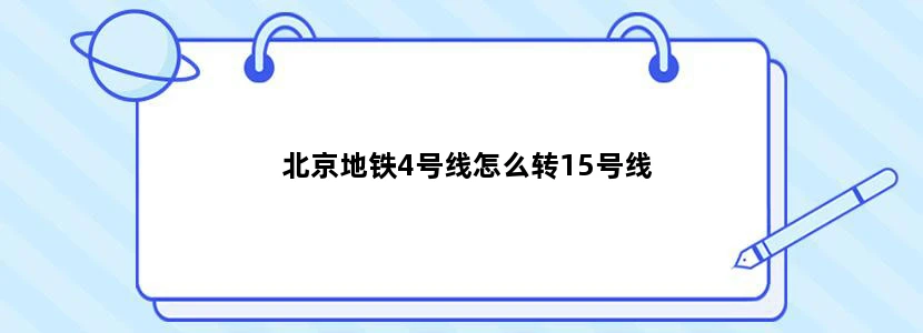 北京地铁4号线怎么转15号线
