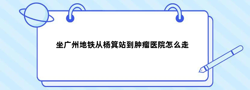 坐广州地铁从杨箕站到肿瘤医院怎么走