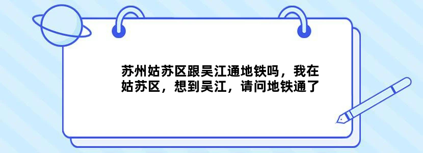 苏州姑苏区跟吴江通地铁吗，我在姑苏区，想到吴江，请问地铁通了吗，该怎么做
