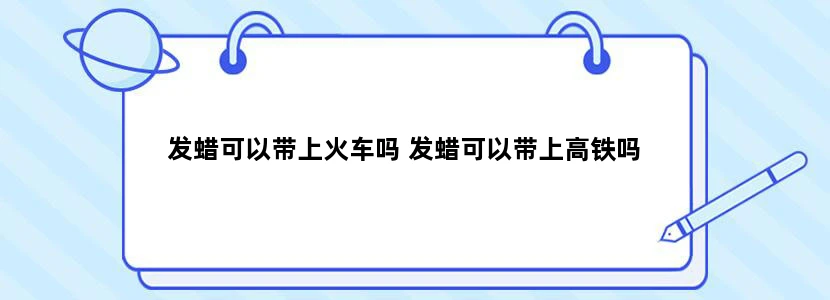 发蜡可以带上火车吗 发蜡可以带上高铁吗