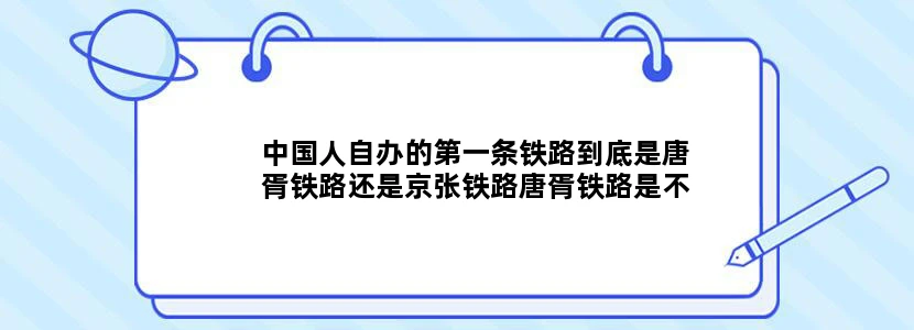 中国人自办的第一条铁路到底是唐胥铁路还是京张铁路唐胥铁路是不是世界上第一天铁路
