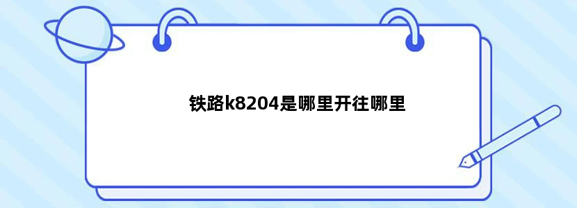 铁路k8204是哪里开往哪里
