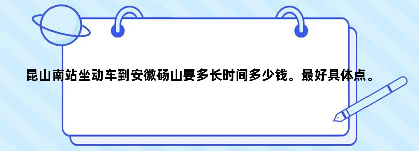 昆山南站坐动车到安徽砀山要多长时间多少钱。最好具体点。