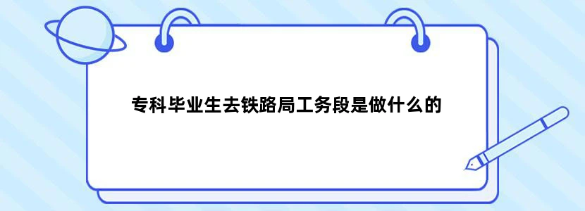 专科毕业生去铁路局工务段是做什么的