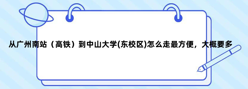 从广州南站（高铁）到中山大学(东校区)怎么走最方便，大概要多久我周日要去那里考试。希望详细点，多谢。