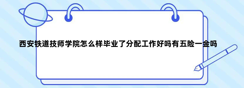 西安铁道技师学院怎么样毕业了分配工作好吗有五险一金吗