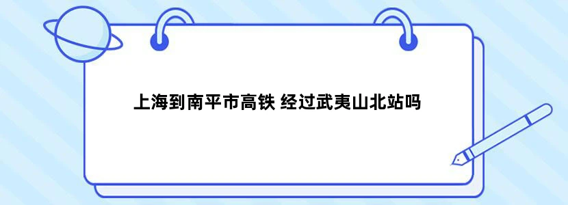 上海到南平市高铁 经过武夷山北站吗