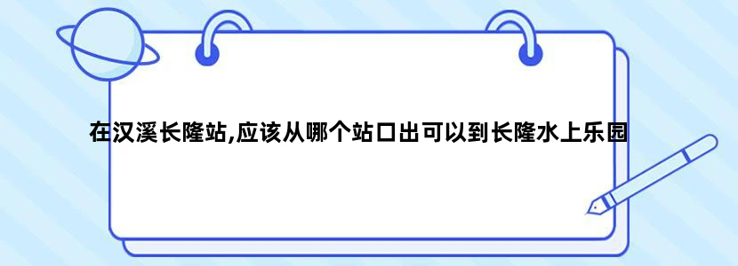 在汉溪长隆站,应该从哪个站口出可以到长隆水上乐园