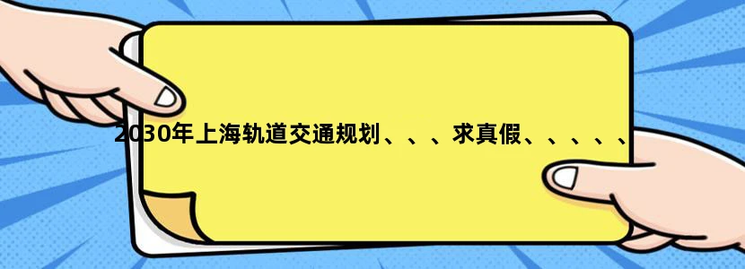 2030年上海轨道交通规划、、、求真假、、、、、