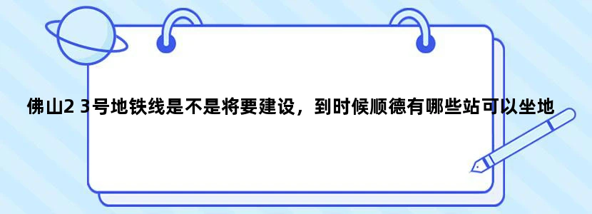 佛山2 3号地铁线是不是将要建设，到时候顺德有哪些站可以坐地铁直到广州的