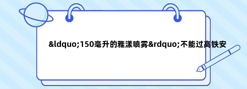 “150毫升的雅漾喷雾”不能过高铁安检吗